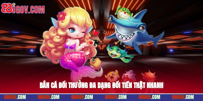 Bắn cá đổi thưởng đa dạng, đổi tiền thật nhanh