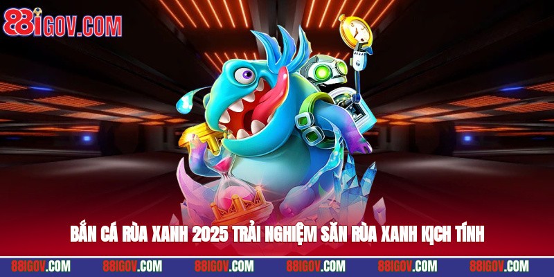 Bắn cá rùa xanh 2025 – trải nghiệm săn rùa xanh kịch tính