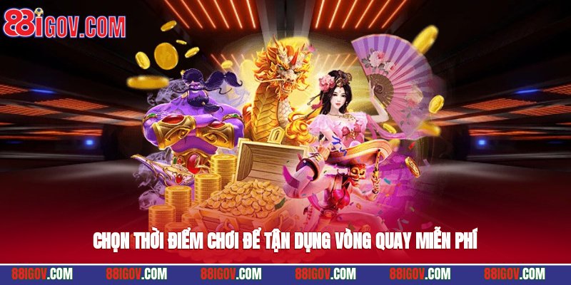 Chọn thời điểm chơi để tận dụng vòng quay miễn phí