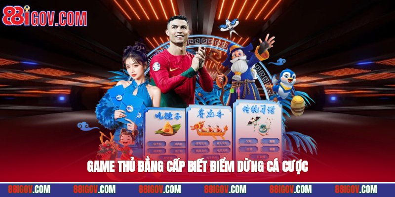 Game thủ đẳng cấp biết điểm dừng cá cược