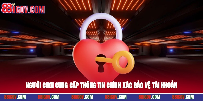 Người chơi cung cấp thông tin chính xác bảo vệ tài khoản